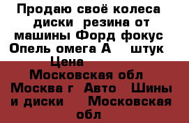 Продаю своё колеса, диски, резина от машины Форд фокус, Опель омега А (6 штук › Цена ­ 4 000 - Московская обл., Москва г. Авто » Шины и диски   . Московская обл.